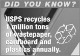 Did You Know? USPS recycles 1 million tons of wastepaper, cardboard and plastics annually.
