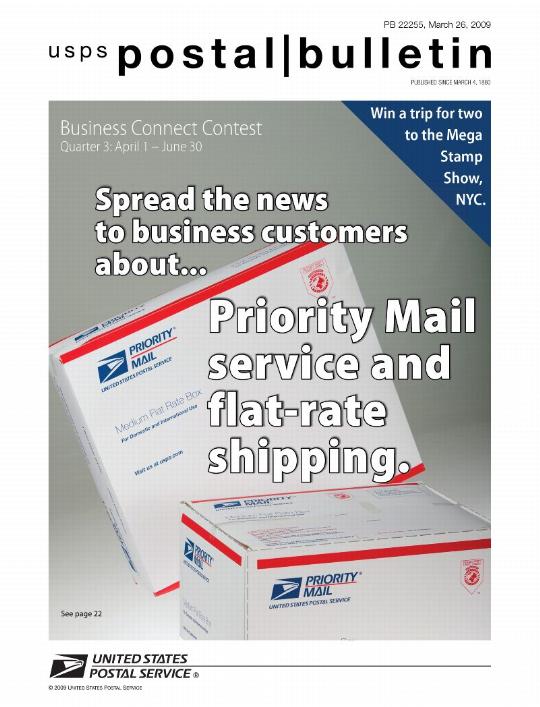 Postal Bulletin 22255 - March 26, 2009. Business Connect Contest Quarter 3: April 1-June30. Spread the news to business customers about...Priority Mail service and flat-rate shipping. Win a trip for two to the Mega Stamp Show, NYC.