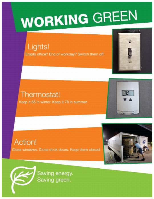 Working green. Lights! Empty Office? End of workday? Switch them off. Thermostat! Keep it 65 in winter. Keep it 78in summer. Action! Close windows. Close dock doors. Keep them closed. Saving energy. Saving green.