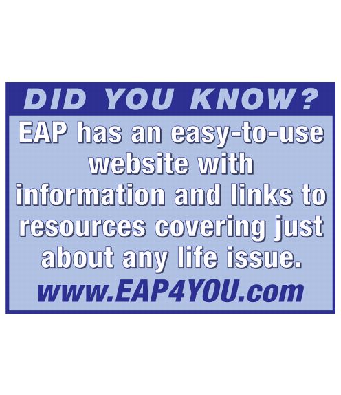 Did You Know EAP has an easy-to=use website with information and links to resources covering just about any life issue. www.eap4you.com