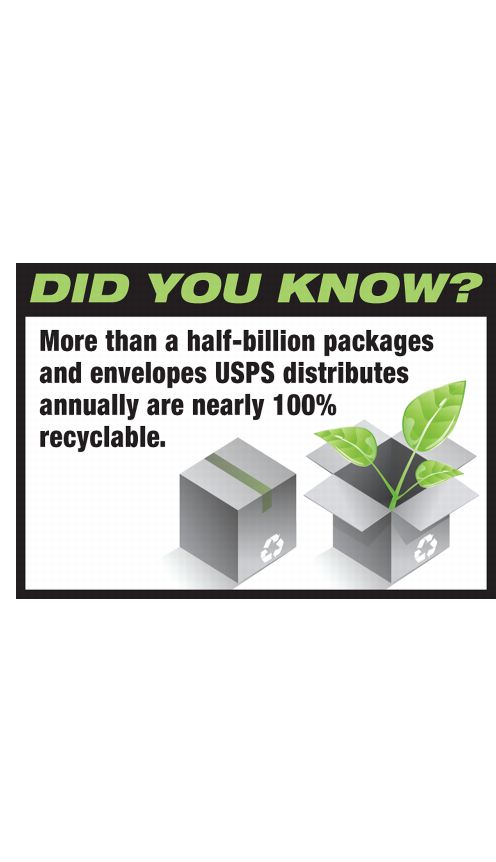 DID YOU KNOW? More than a half-billion packages and envelopes USPS distributes annually are nearly 100% recyclable.