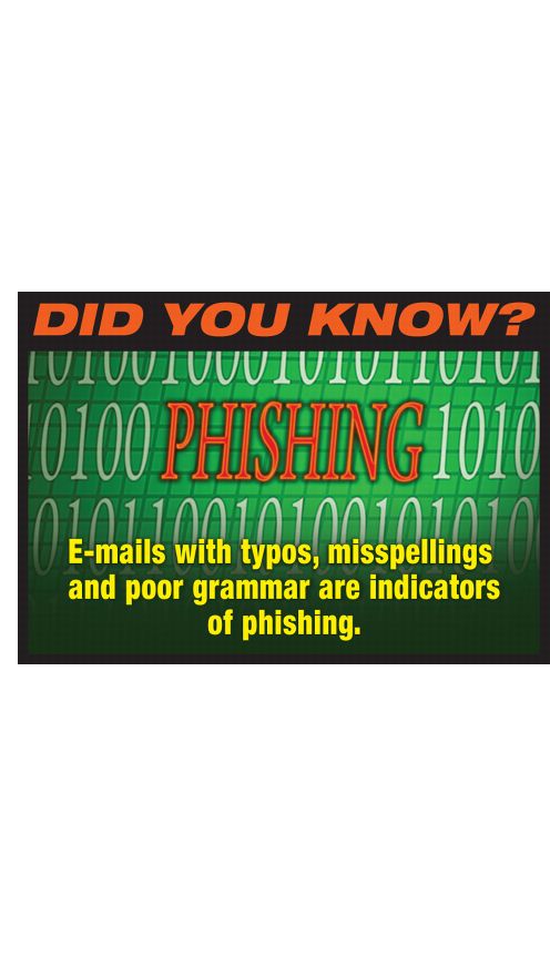 DID YOU KNOW? PHISHING E-mails with typos, misspellings and poor grammar are indicators of phishing.