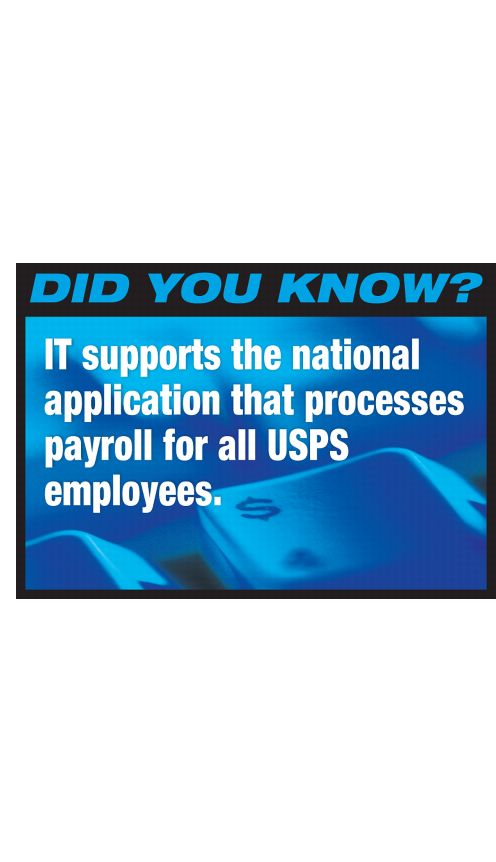 DID YOU KNOW? IT supports the national application that processes payroll for all USPS employees.