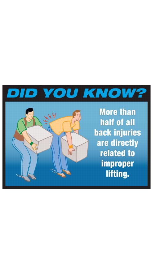 DID YOU KNOW? More than half of all back injuries are directly related to improper lifting.