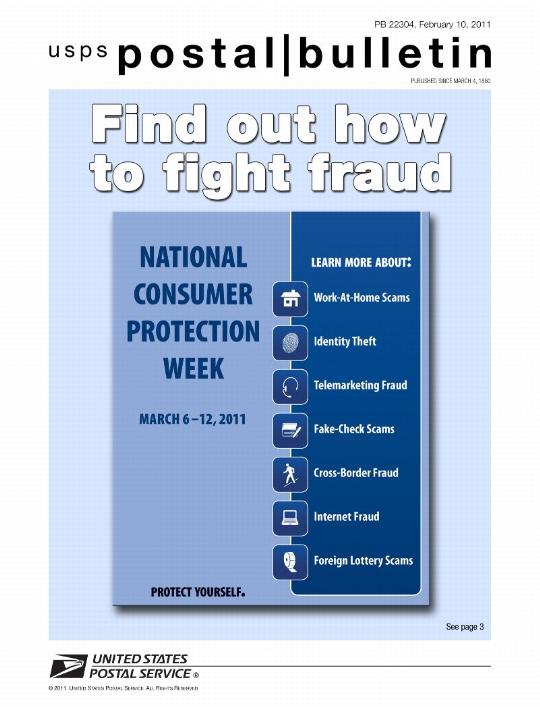 PB22304, 2/10/11, Find out how to fight fraud. NATIONAL CONSUMER PROTECTION WEEK MARCH 6 -12, 2011. LEARN MORE ABOUT: Work At Home Scams, Identity Theft, Telemarketing Fraud, Fake Check Scams, Cross Border Fraud, Internet Fraud and Foreign Lottery Scams.
