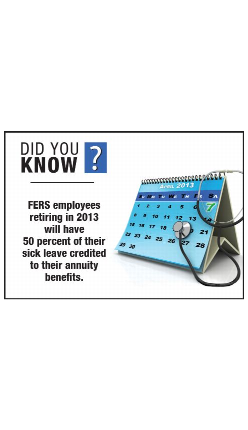 DID YOU KNOW? FERS employees retiring in 2013 will have 50 percent of their sick leave credited to their annuity benefits.