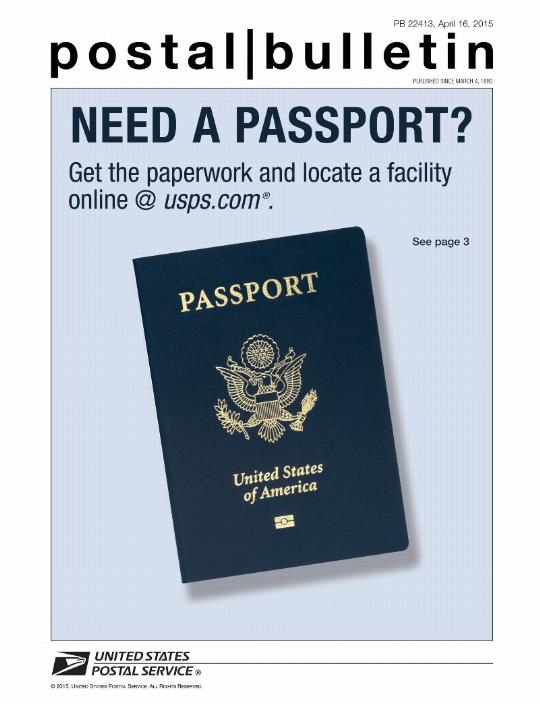 Postal Bulletin 22413, April 16, 2015. Need a Passport? Get the paperwork and locate a facility online @ usps.com. See page 3.