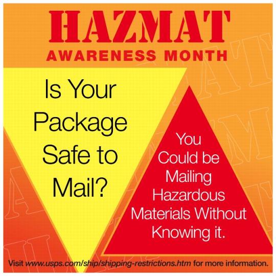 Hazmat Awareness Month. Is your package safe to mail? You could be mailing hazardous materials without knowing it. Visit www.usps.com/ship/shipping-restrictions.htm for more in formation.