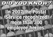 Did You Know? In 2007 the Postal Service recognized more than 300 employee heroes.