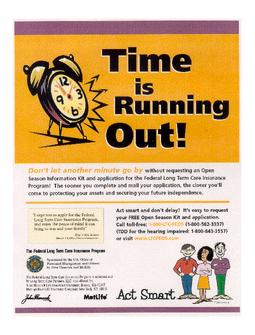 Time is running out. To request your free Open Season Kit and application call 1-800-582-3337, TDD for hearing impaired is 1-800-843-3557, or visit www.LTCFEDS.com.