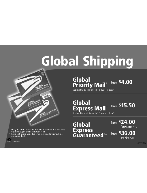 global shipping. global priority mail from $4.00, global express mail from $15.50, gobal express guaranteed from $24.00 for documents and from $36.00 for packages.