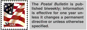 The Postal Bulletin is published biweekly -  Information is effective for one year unless it changes a permanent directive or unless otherwise specified.