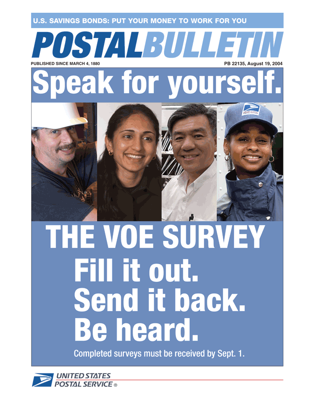 Postal Bulletin 22135 - August 19, 2004. US Savings Bonds: Put your money to work for you article in this issue. The VOE survey. Fill it out, send it back, be heard. Speak for yourself. Completed surveys must be received by Sept. 1.