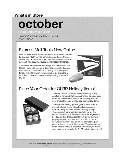 October retail employee bulletin. Summer/Fall '04 Retail Drive Period 7/1/04-10/31/04. Express Mail Tools Now Online. Place Order for OLRP Holiday Items. Visit http://blue.usps.gov/marketing/retail to access the Retail Intranet Site.