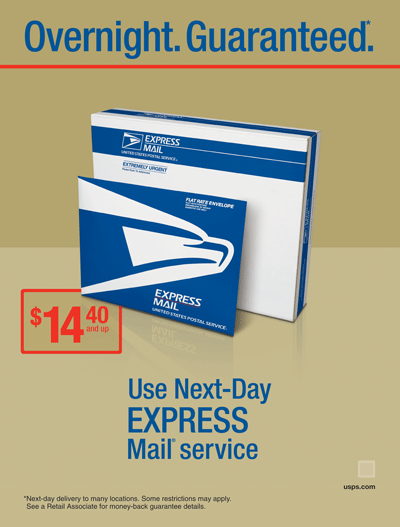 Overnight. Guaranteed*. $14.40 and up. Use Next-Day Express Mail® Service. *Next-day delivery to many locations. Some restrictions may apply. See a Retail Associate for money-back guarantee details.