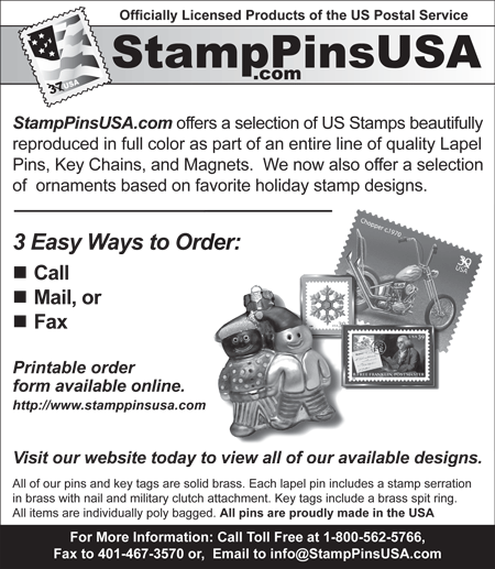 Lapel pins, key chains, and magnets. For more information, call toll free at 1-800-562-5766, fax to 401-467-3570 or email to info@StampPinsUSA.com. Printable order form available online at http://www.stamppinsusa.com.