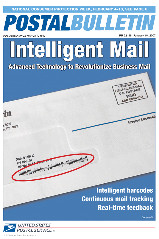 Postal Bulletin 22198 - 1-18-07. National Consumer Protection Week, February 4-10, 2007. Intelligent Mail. Advanced Technology to Revolutionize Business Mail. Intelligent barcodes. Continuous mail tracking. Real-time feeback.