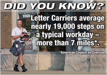 Did you know? Letter carriers average nearly 19,000 steps on a typical workday - more than 7 miles*. *American Council on Exercise