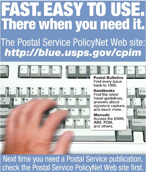 Fast. Easy to use. There when you need it. The Postal Service PolicyNet Web site: http://blue.usps.gov/cpim. Next time you need a Postal Service publication, check the Postal Service PolicyNet Web site first.