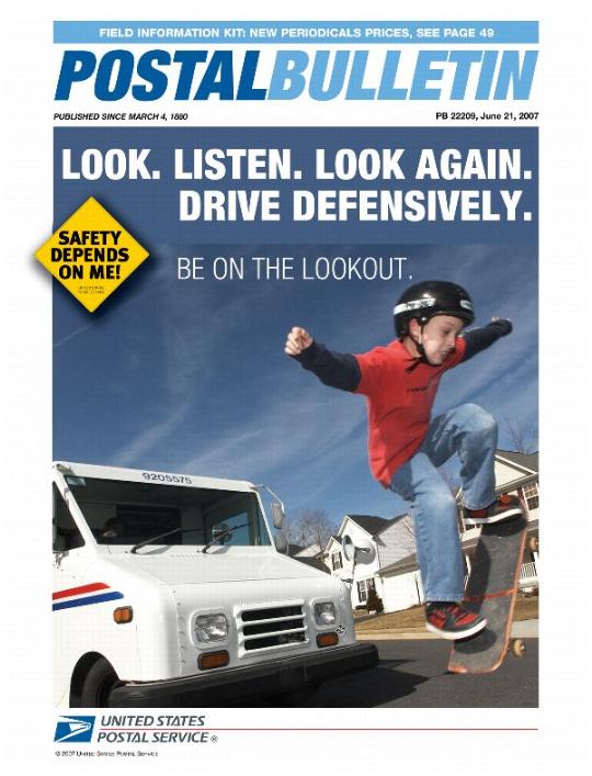 Postal Bulletin 22209, June 21, 2007. Look. Listen. Look Again. Drive Defensively. Safety Depends on Me! Field Information Kit: New Periodicals Prices, See Page 49.