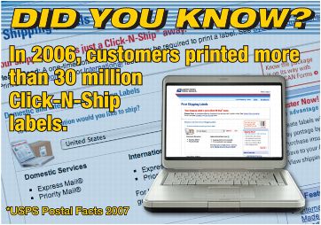 Did you know? In 2006, customers printed more than 30 milion Click-N-Ship labels. *USPS Postal Facts 2007.
