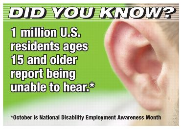Did you know? 1 million U.S. residents ages 15 and older reort being unable to hear.* *October is National Disability Employment Awareness Mont.