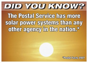 Did you know? The Postal Service has more solar power systems than any other agency in the nationa.* *Postal Facts 2007.