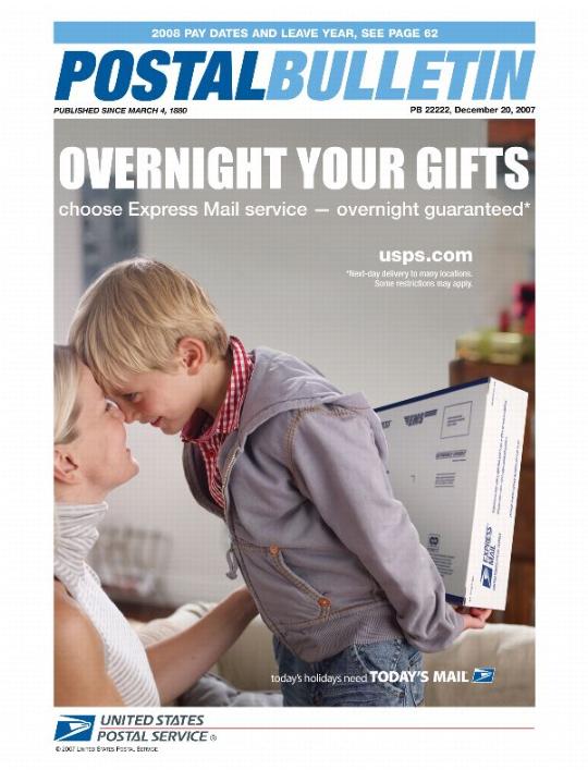 Postal Bulletin 22222 - 12/20/07. 2008 Pay Dates and Leave Year. Overnight your gifts. Choose Express Mail service - overnight guaranteed* usps.com. *Next-day delivery to many locations. Some restrictions may apply. Today’s holidays need Today’s Mail.