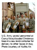 U.S. Army postal personnel at Camp Mosul loaded Christmas trees in a sea-land container for delivery to other bases in Iraq. Photo courtesy of Kalita Air.