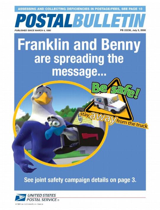 Postal Bulletin 22236, July 3, 2008. Assessing and Collecting Deficiencies in Postage/Fees. Franklin and Benny are spreading the message...See joint safety campaign details.