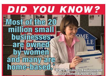 Did you know? Most of the 20 million small businesses are owned by women and many are home-based.* *USPS Business Environment Assessment 2009-2013.