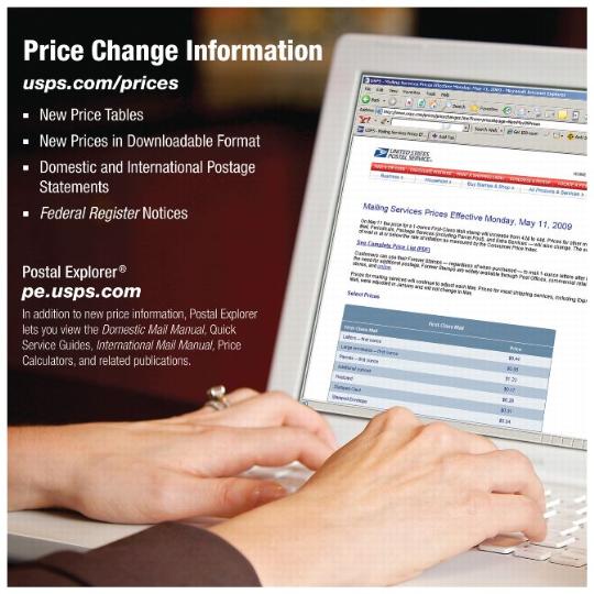 PB 22258 Back Cover. Price Change Information usps.com/prices. New price tables. New prices in downloadable format. Domestic and International postage statements. Federal Register notices. Postal Explorer pe.usps.com. In addition to enw price information. Postal Explorer lets you view the Domestic Mail Manual, Quick Service Guides, International Mail Manual, Price Calculators, and related publications.