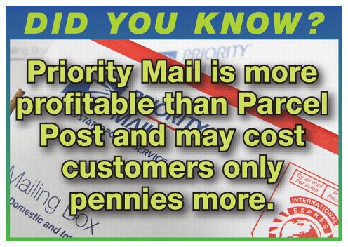 Did You Know? Priority Mail is m ore profitable than Parcel Post and may cost customers only pennies more.
