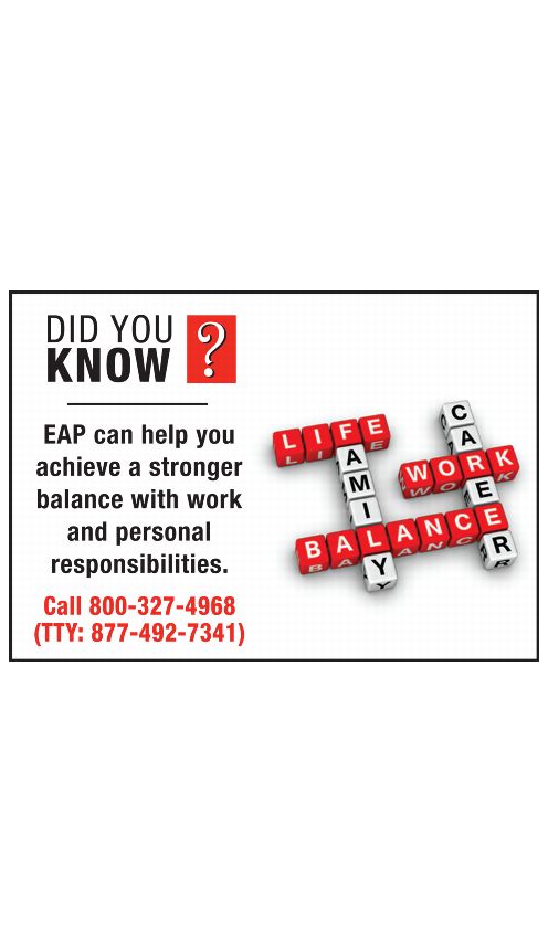 DID YOU KNOW? EAP can help you achieve a stronger balance with work and personal responsibilities. Call 800-327-4968 (TTY: 877-492-7341)