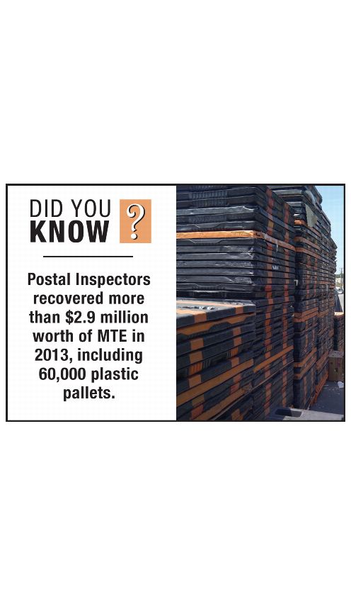 DID YOU KNOW? Postal Inspectors recovered more than $2.9 million worht of MTE in 2013, including 60,000 plastic pallets.