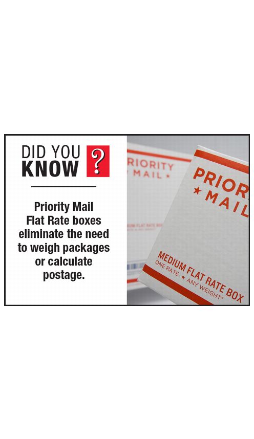 DID YOU KNOW? Priority Mail Flat Rate boxes eliminate the need to weigh packages or calculate postage.