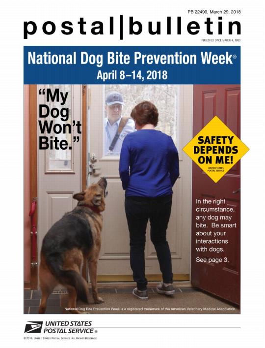 Postal Bulletin 22490, March 29, 2018. National Dog Bite Prevention Week, April 8-14, 2018. Safety Depends on Me! In the right circumstance, any dog may bite. Be smart about your interactions with dogs. See page 3.
