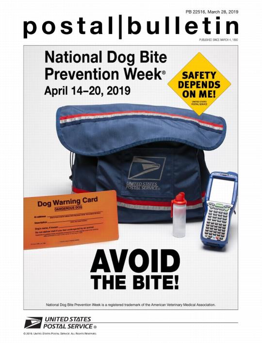 Postal Bulletin 22516, March 28, 2019. Front cover. National Dog Bite Prevention Week: April 14-20, 2019. Safety Depends on Me! Avoid the Bite!. National Dog Bite Prevention Week is a registered trademark of the American Veterinary Medical Association.