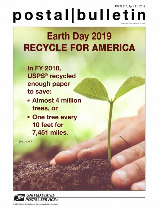 Postal Bulletin 22517, April 11, 2019 Front Cover - Earth Day 2019. Recycle For America. In FY 2018, USPS recycled enough paper to save almost 4 million trees, or one tree every 10 feet for 7.451 miles. See page 3.