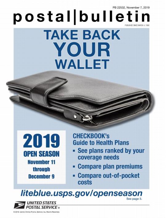 Postal Bulletin 22532, November 7, 2019. Take Back Your Wallet. 2019 Open Season: November 11 through December 9. Checkbook’s Guide to Health Plans: See plans ranked by your coverage needs. Compare premiums. Compare out-of-pocket costs. liteblue.usps.gov/openseason.