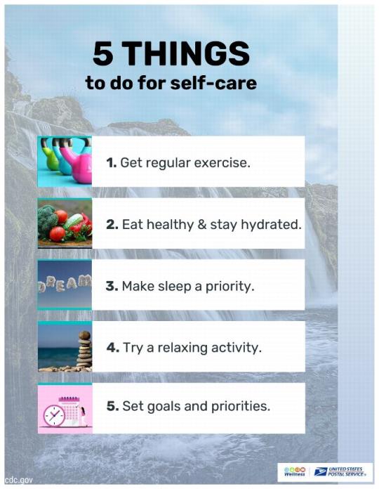 5 Things to do for self-care:1. Get regular exercise.2. Eat healthy and stay hydrated.3. Make sleep a priority.4. Try a relaxing activity.5. Set goals and priorities.
